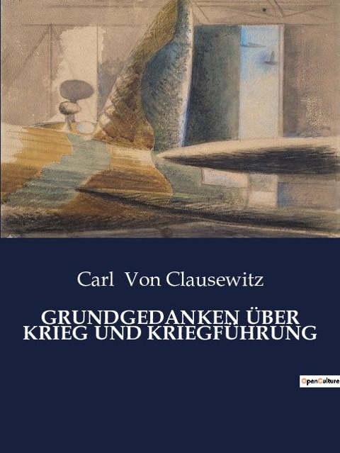 GRUNDGEDANKEN ÜBER KRIEG UND KRIEGFÜHRUNG - Carl Von Clausewitz