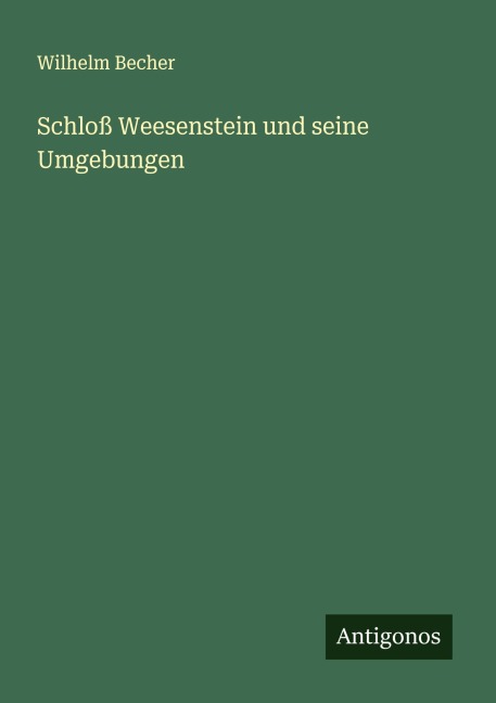 Schloß Weesenstein und seine Umgebungen - Wilhelm Becher