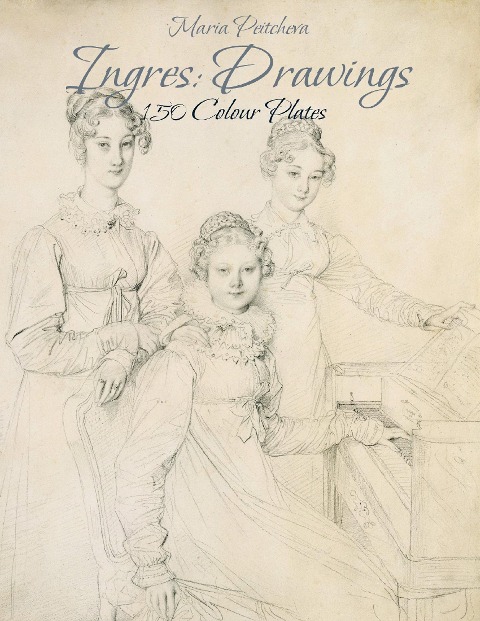 Ingres: Drawings  150 Colour Plates - Maria Peitcheva