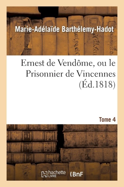 Ernest de Vendôme, Ou Le Prisonnier de Vincennes. Tome 4 - Marie-Adélaïde Barthélemy-Hadot