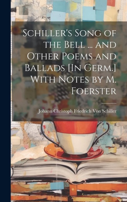 Schiller's Song of the Bell ... and Other Poems and Ballads [In Germ.] With Notes by M. Foerster - Johann Christoph Friedr von Schiller