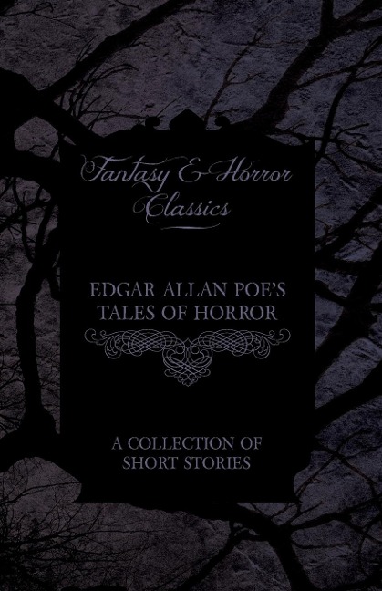 Edgar Allan Poe's Tales of Horror - A Collection of Short Stories (Fantasy and Horror Classics) - Edgar Allan Poe