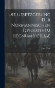 Die Gesetzgebung Der Normannischen Dynastie Im Regnum Siciliae - Hans Niese