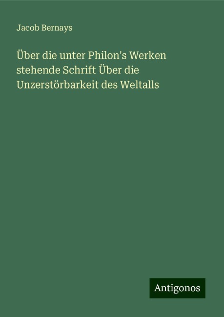 Über die unter Philon's Werken stehende Schrift Über die Unzerstörbarkeit des Weltalls - Jacob Bernays