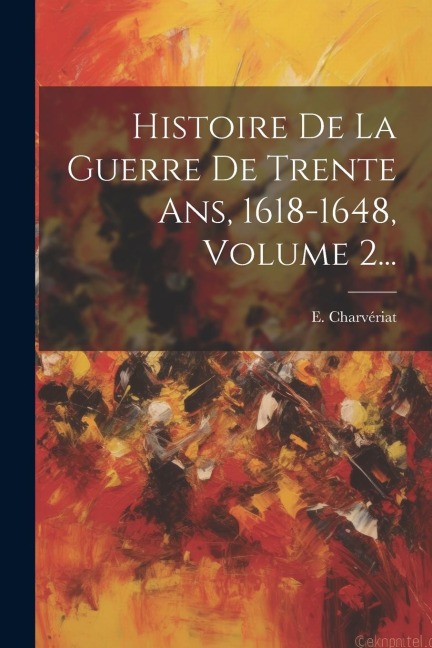 Histoire De La Guerre De Trente Ans, 1618-1648, Volume 2... - E. Charvériat