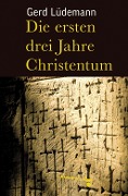 Die ersten drei Jahre Christentum - Gerd Lüdemann