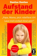Cover-Bild zum Titel 'Aufstand der Kinder: "Papa, Mama, jetzt rebelliere ich! Lasst mich einfach Kind sein!"' von 'Dantse Dantse'