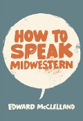 How to Speak Midwestern - Edward McClelland