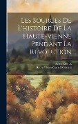 Cover-Bild zum Titel 'Les Sources De L'histoire De La Haute-Vienne Pendant La Revolution' von 'Alfred Leroux'