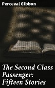 The Second Class Passenger: Fifteen Stories - Perceval Gibbon