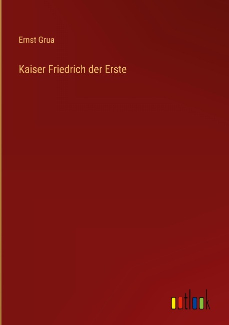 Kaiser Friedrich der Erste - Ernst Grua