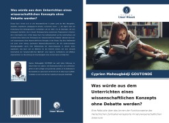 Was würde aus dem Unterrichten eines wissenschaftlichen Konzepts ohne Debatte werden? - Cyprien Mahougbédji Goutondé