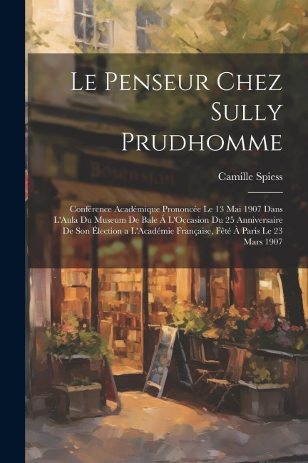 Le Penseur Chez Sully Prudhomme: Conférence Académique Prononcée Le 13 Mai 1907 Dans L'Aula Du Museum De Bale Á L'Occasion Du 25 Anniversaire De Son É - Camille Spiess