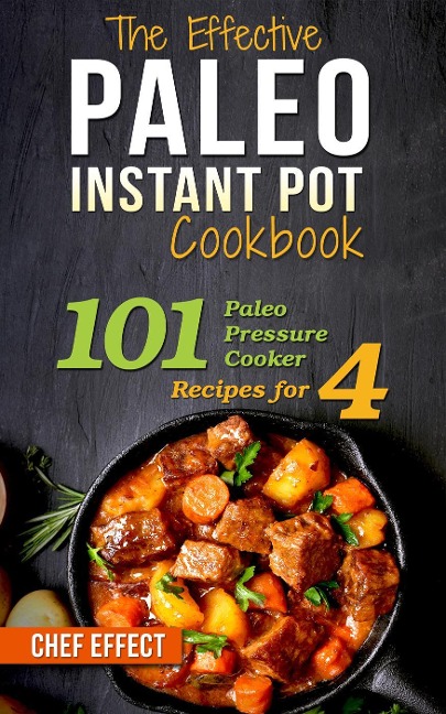The Effective Paleo Instant Pot Cookbook: 101 Paleo Pressure Cooker Recipes for 4 - Chef Effect