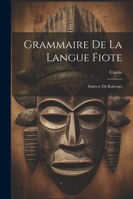 Grammaire De La Langue Fiote: Dialecte Du Kakongo - Carrie (Monseigneur ).