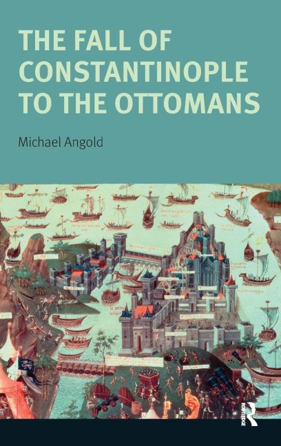 The Fall of Constantinople to the Ottomans - Michael Angold
