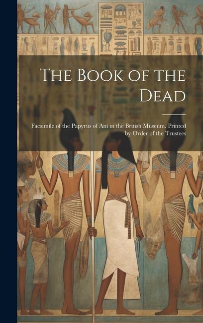 The Book of the Dead; Facsimile of the Papyrus of Ani in the British Museum. Printed by Order of the Trustees - Anonymous