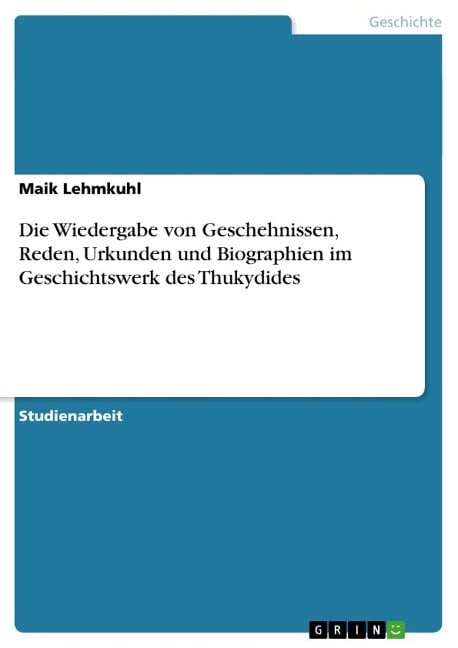 Die Wiedergabe von Geschehnissen, Reden, Urkunden und Biographien im Geschichtswerk des Thukydides - Maik Lehmkuhl