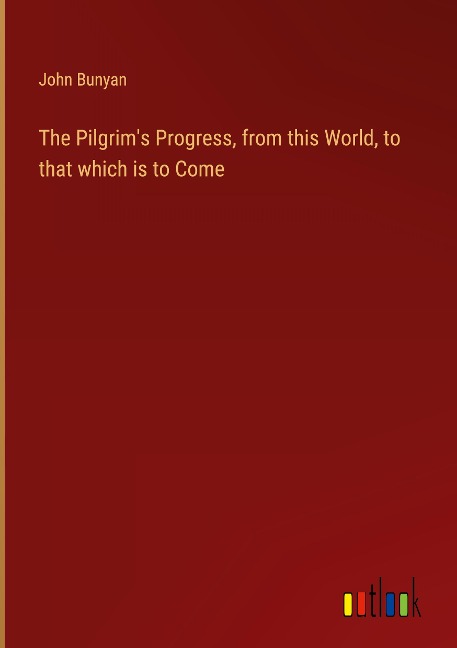 The Pilgrim's Progress, from this World, to that which is to Come - John Bunyan