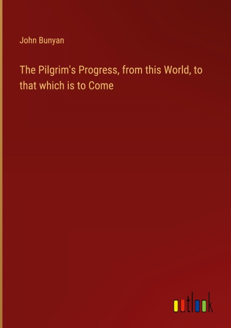 The Pilgrim's Progress, from this World, to that which is to Come - John Bunyan