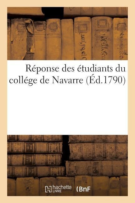 Réponse Des Étudiants Du Collége de Navarre: Aux Reproches Que Leur Ont Faits Des Étudiants de Quelques Autres Colléges - Collectif