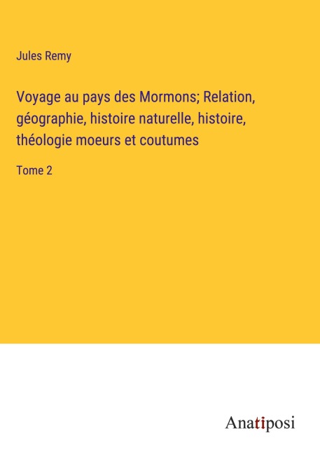 Voyage au pays des Mormons; Relation, géographie, histoire naturelle, histoire, théologie moeurs et coutumes - Jules Remy