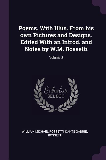 Poems. With Illus. From his own Pictures and Designs. Edited With an Introd. and Notes by W.M. Rossetti; Volume 2 - William Michael Rossetti, Dante Gabriel Rossetti