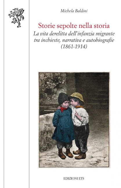 Storie sepolte nella storia. La vita derelitta dell'infanzia migrante tra inchieste, narrativa e autobiografie (1861-1914) - Michela Baldini