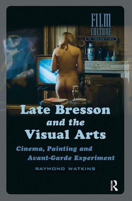 Late Bresson and the Visual Arts - Raymond Watkins