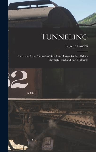 Tunneling: Short and Long Tunnels of Small and Large Section Driven Through Hard and Soft Materials - Eugene Lauchli
