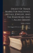 Cover-Bild zum Titel 'Digest Of Trade Marks For Machines, Metals, Jewelry, And The Hardware And Allied Trades: With A Synopsis Of The Law And Practice Relating To Trade-mar' von 'Wallace A. Bartlett'