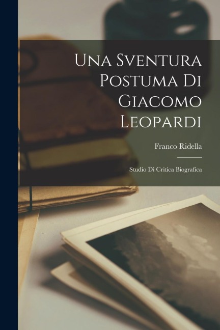 Una Sventura Postuma Di Giacomo Leopardi: Studio Di Critica Biografica - Franco Ridella