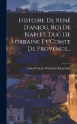 Cover-Bild zum Titel 'Histoire De René D'anjou, Roi De Naples, Duc De Lorraine Et Comte De Provence...' von 'Louis-François Villeneuve-Bargemont'