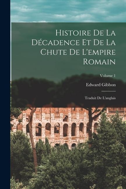 Histoire de la décadence et de la chute de l'empire romain: Traduit de l'anglais; Volume 1 - Edward Gibbon