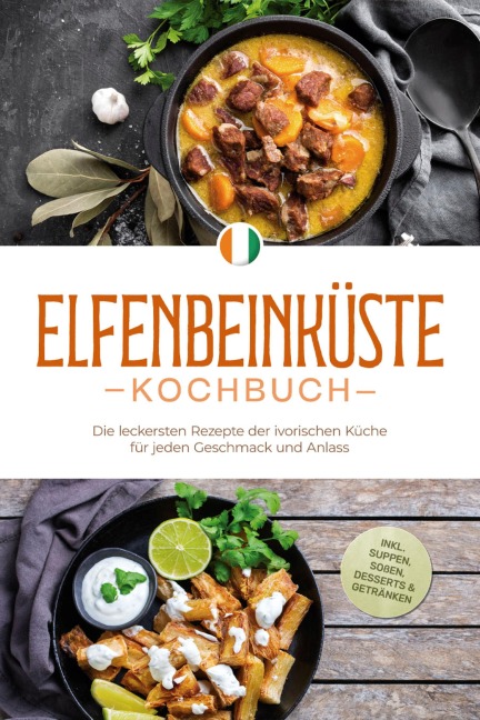 Elfenbeinküste Kochbuch: Die leckersten Rezepte der ivorischen Küche für jeden Geschmack und Anlass - inkl. Suppen, Soßen, Desserts & Getränken - Annelie Ouattara