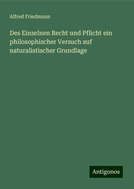 Des Einzelnen Recht und Pflicht ein philosophischer Versuch auf naturalistischer Grundlage - Alfred Friedmann