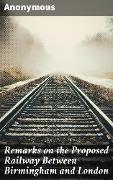 Remarks on the Proposed Railway Between Birmingham and London - Anonymous