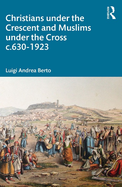 Christians under the Crescent and Muslims under the Cross c.630 - 1923 - Luigi Berto