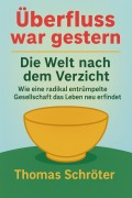 Cover-Bild zum Titel 'Überfluss war gestern -   Die Welt nach dem Verzicht  Wie eine radikal entrümpelte Gesellschaft  das Leben neu erfindet' von 'Thomas Schröter'