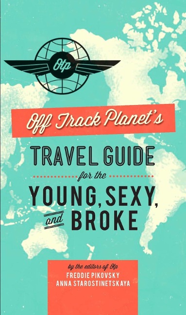 Off Track Planet's Travel Guide for the Young, Sexy, and Broke - Editors Of Off Track Planet