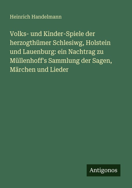 Volks- und Kinder-Spiele der herzogthümer Schlesiwg, Holstein und Lauenburg: ein Nachtrag zu Müllenhoff's Sammlung der Sagen, Märchen und Lieder - Heinrich Handelmann