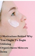 5 Motivations Behind Why You Ought To Begin Utilizing Organicitems Skincare Items (Health Book) - Adam700