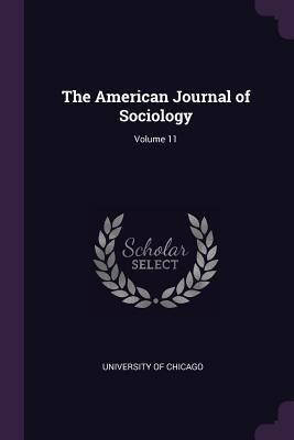 The American Journal of Sociology; Volume 11 - 