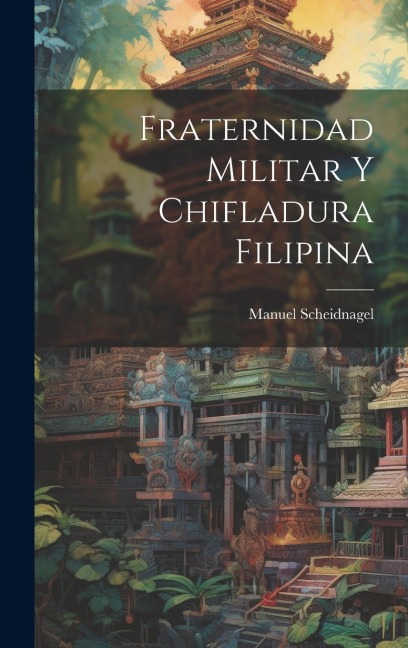 Fraternidad Militar Y Chifladura Filipina - Manuel Scheidnagel