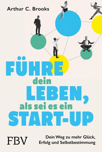 Führe dein Leben, als sei es ein Start-up - Arthur C. Brooks