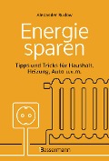 Energie sparen - Tipps und Tricks für Haushalt, Heizung, Auto u.v.m. Mit Checklisten für Einsparpotentiale - Alexander Rudow