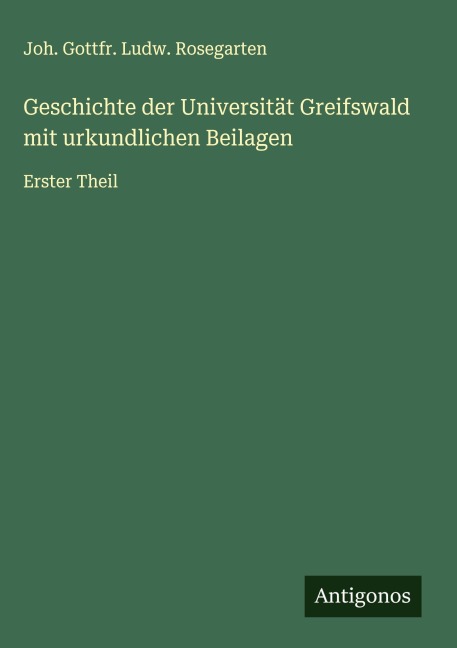 Geschichte der Universität Greifswald mit urkundlichen Beilagen - Joh. Gottfr. Ludw. Rosegarten