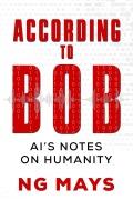 Cover-Bild zum Titel 'According to Bob - An AI's Notes on Humanity' von 'Ng Mays'