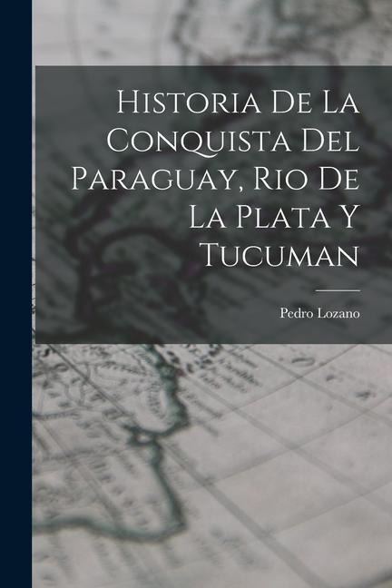 Historia de la Conquista del Paraguay, Rio de la Plata y Tucuman - Pedro Lozano
