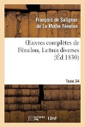 Oeuvres Complètes de Fénelon, Tome 24 Lettres Diverses - de la Mothe Fenelon-F